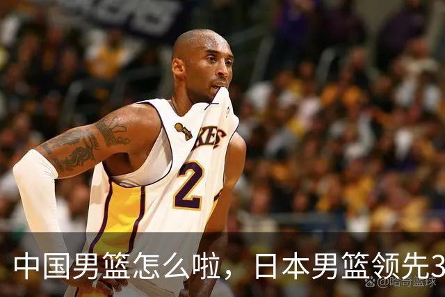 中国男篮怎么啦，日本男篮领先35分时，对方替补球员冲中国队做哭鼻子动作嘲讽