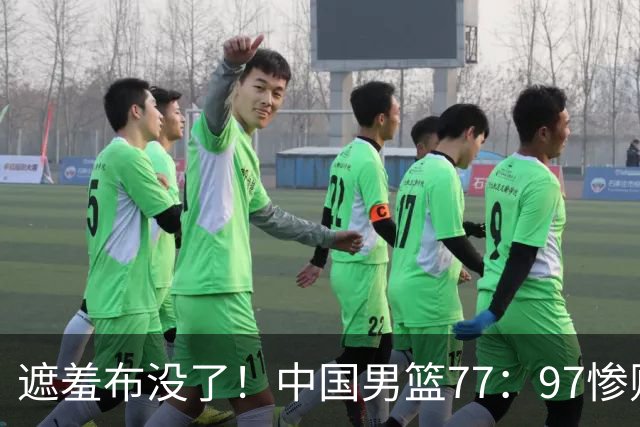 遮羞布没了！中国男篮77：97惨败日本二队，一味单打一点配合都没有